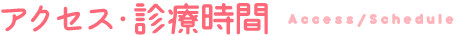 アクセス・診療時間 access / schedule