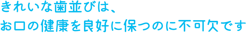 きれいな歯並びは、お口の健康を良好に保つのに不可欠です