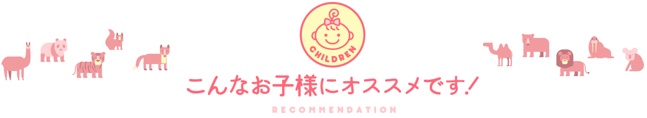 こんなお子様にオススメです！