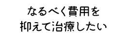 なるべく費用を抑えて治療したい