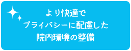 より快適でプライバシーに配慮した院内環境の整備